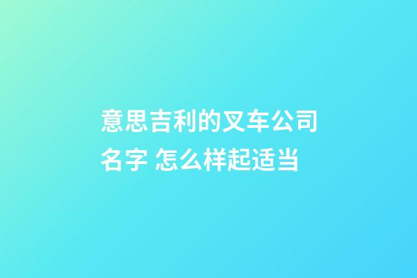 意思吉利的叉车公司名字 怎么样起适当-第1张-公司起名-玄机派